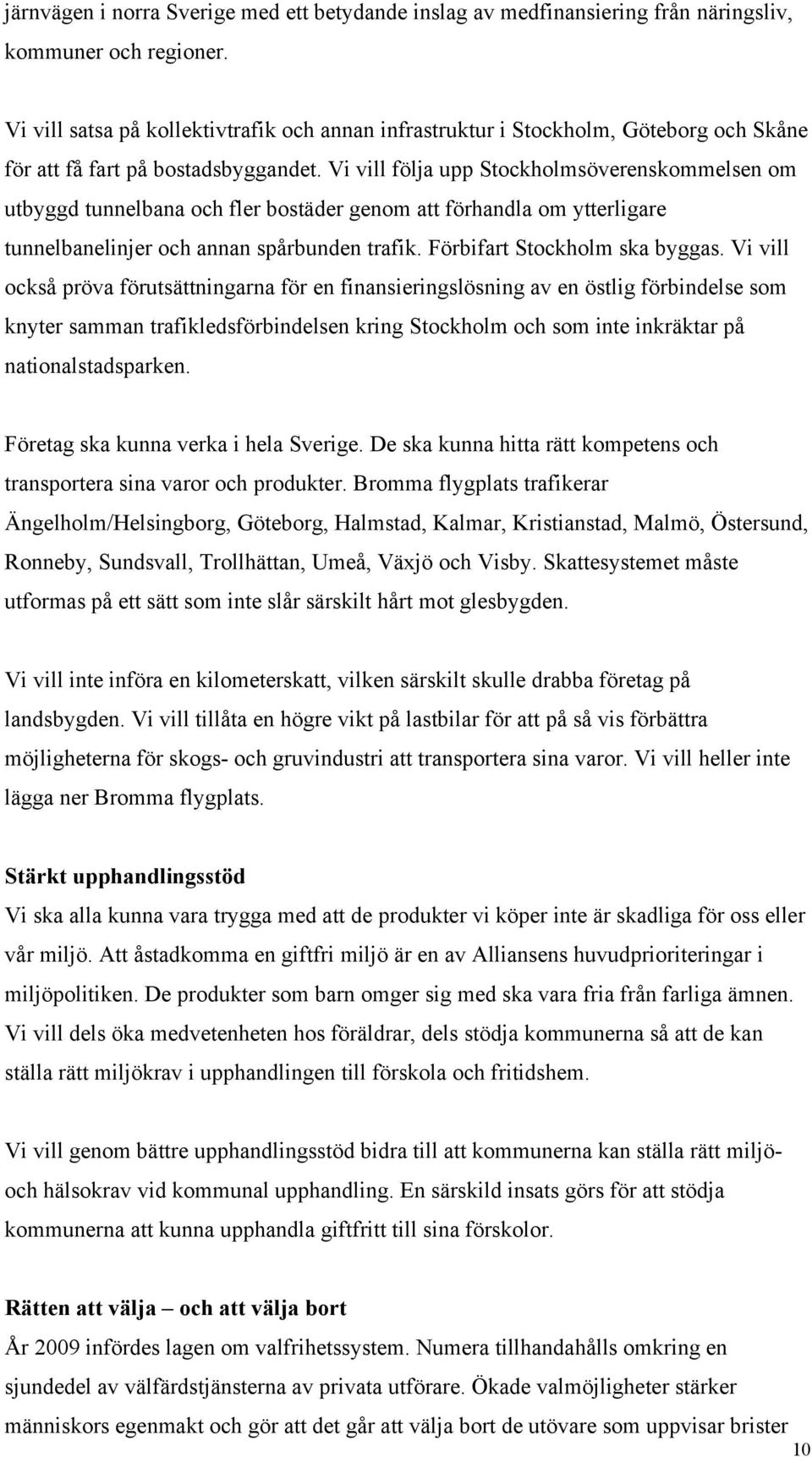 Vi vill följa upp Stockholmsöverenskommelsen om utbyggd tunnelbana och fler bostäder genom att förhandla om ytterligare tunnelbanelinjer och annan spårbunden trafik. Förbifart Stockholm ska byggas.