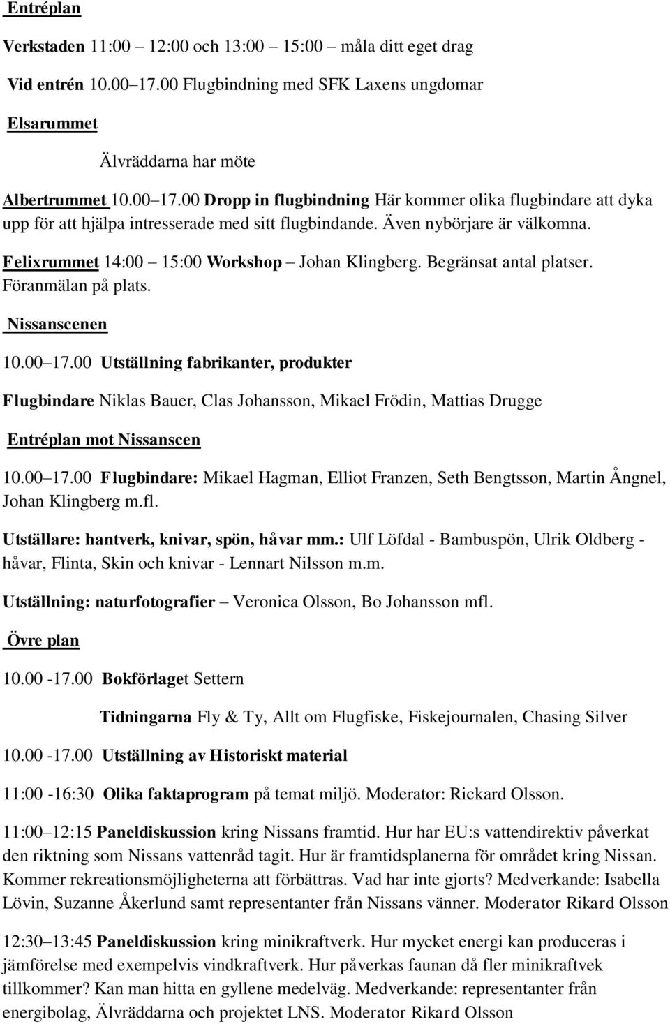 00 Dropp in flugbindning Här kommer olika flugbindare att dyka upp för att hjälpa intresserade med sitt flugbindande. Även nybörjare är välkomna. Felixrummet 14:00 15:00 Workshop Johan Klingberg.