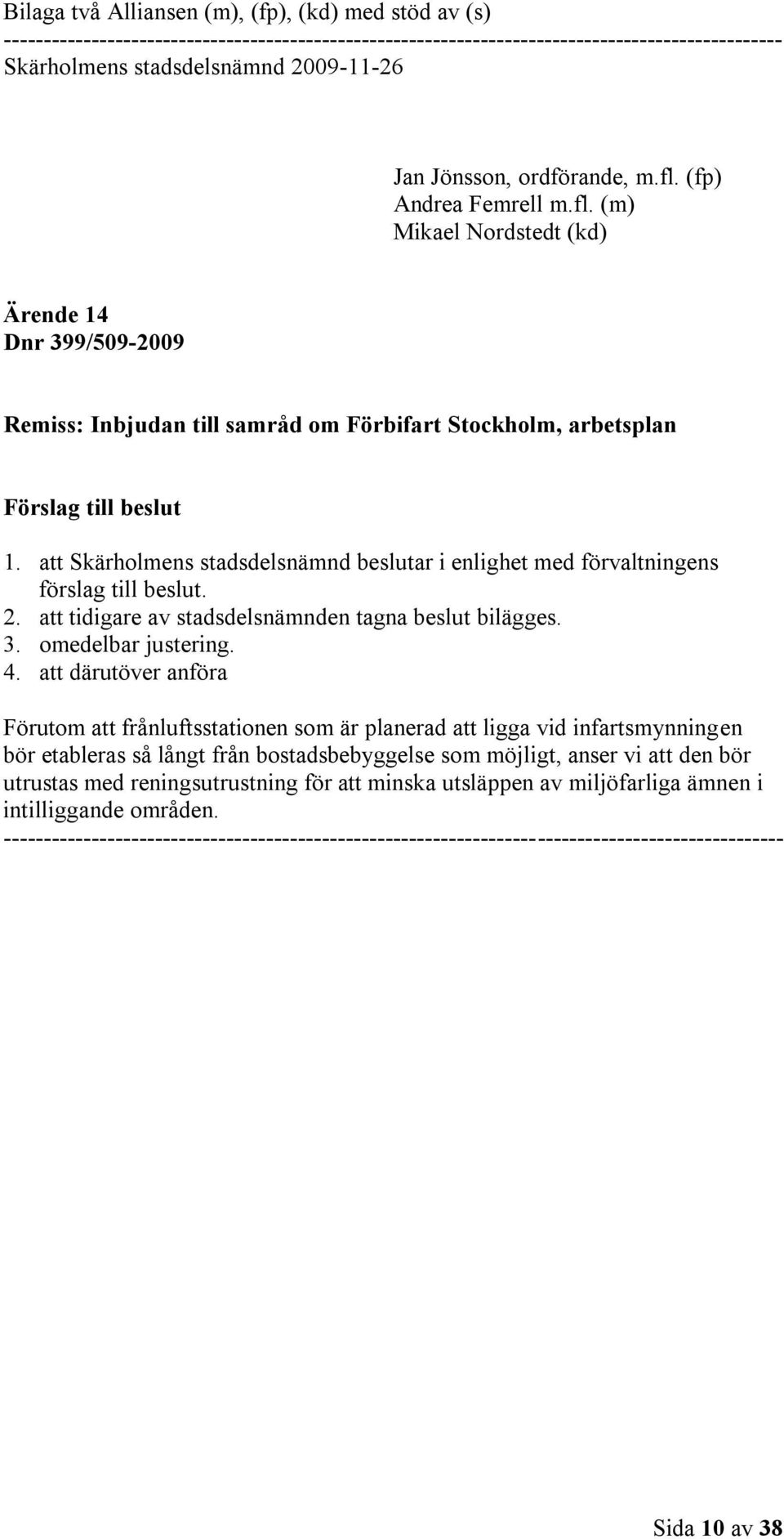 att Skärholmens stadsdelsnämnd beslutar i enlighet med förvaltningens förslag till beslut. 2. att tidigare av stadsdelsnämnden tagna beslut bilägges. 3. omedelbar justering. 4.