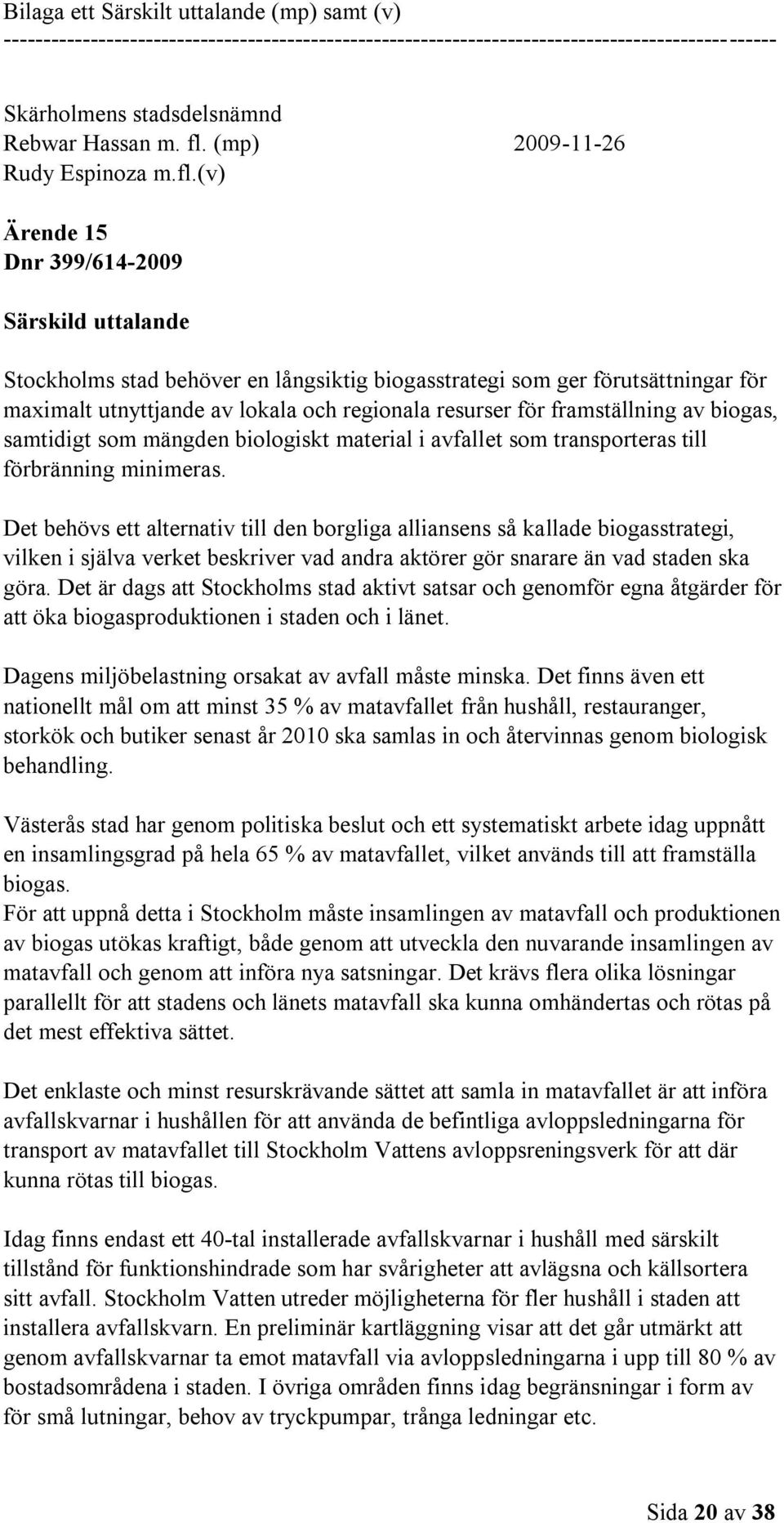 (v) Ärende 15 Dnr 399/614-2009 Särskild uttalande Stockholms stad behöver en långsiktig biogasstrategi som ger förutsättningar för maximalt utnyttjande av lokala och regionala resurser för