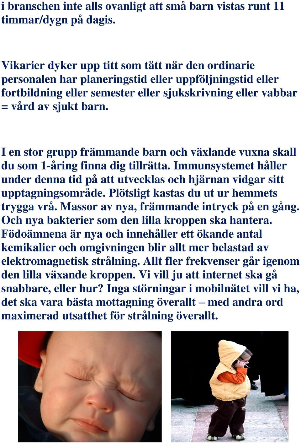 I en stor grupp främmande barn och växlande vuxna skall du som 1-åring finna dig tillrätta. Immunsystemet håller under denna tid på att utvecklas och hjärnan vidgar sitt upptagningsområde.