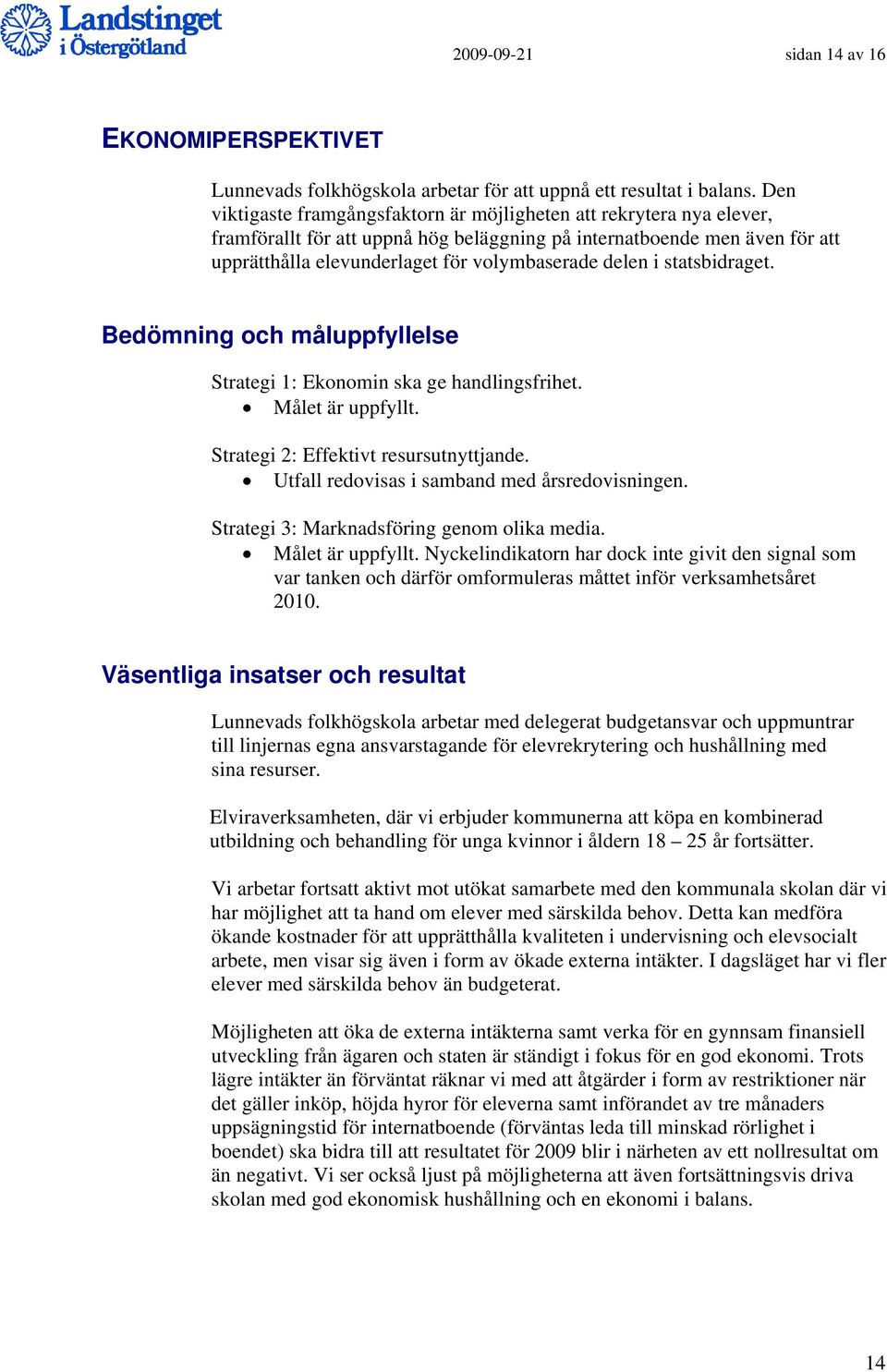 delen i statsbidraget. Bedömning och måluppfyllelse Strategi 1: Ekonomin ska ge handlingsfrihet. Målet är uppfyllt. Strategi 2: Effektivt resursutnyttjande.