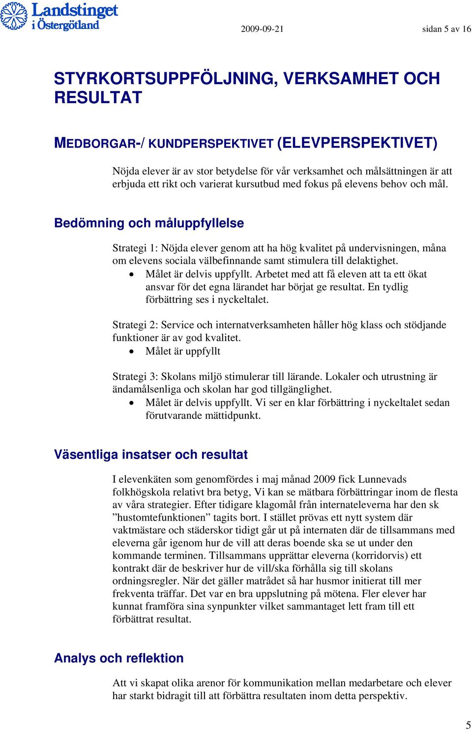 Bedömning och måluppfyllelse Strategi 1: Nöjda elever genom att ha hög kvalitet på undervisningen, måna om elevens sociala välbefinnande samt stimulera till delaktighet. Målet är delvis uppfyllt.