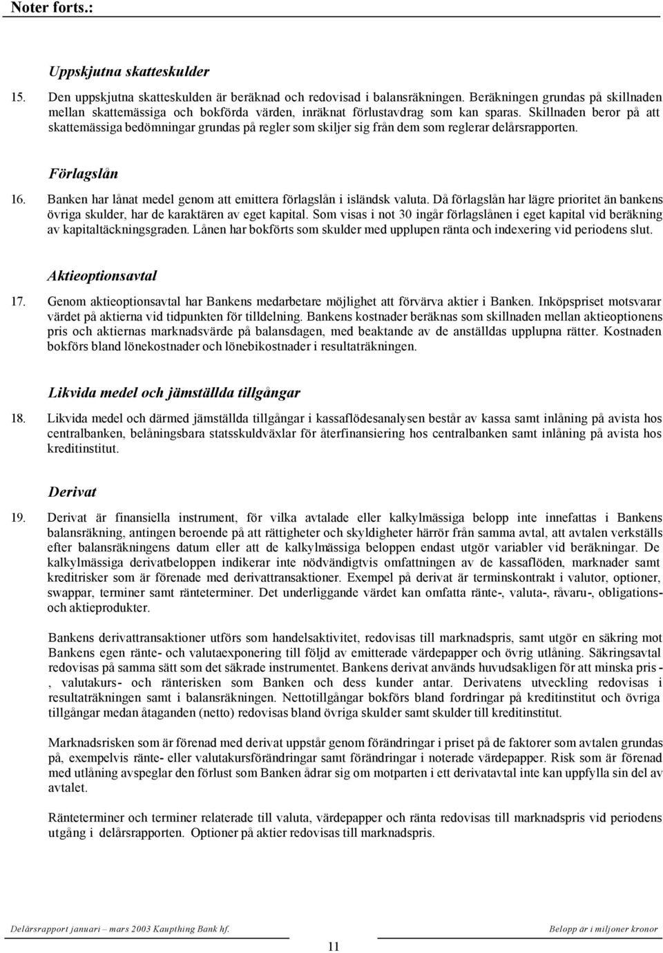 Skillnaden beror på att skattemässiga bedömningar grundas på regler som skiljer sig från dem som reglerar delårsrapporten. Förlagslån 16.