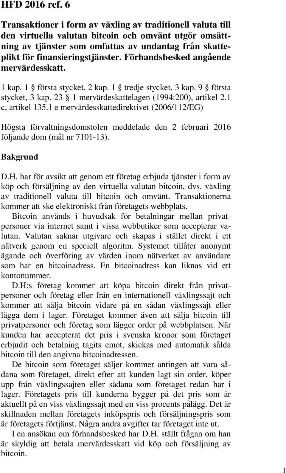 Förhandsbesked angående mervärdesskatt. 1 kap. 1 första stycket, 2 kap. 1 tredje stycket, 3 kap. 9 första stycket, 3 kap. 23 1 mervärdeskattelagen (1994:200), artikel 2.1 c, artikel 135.