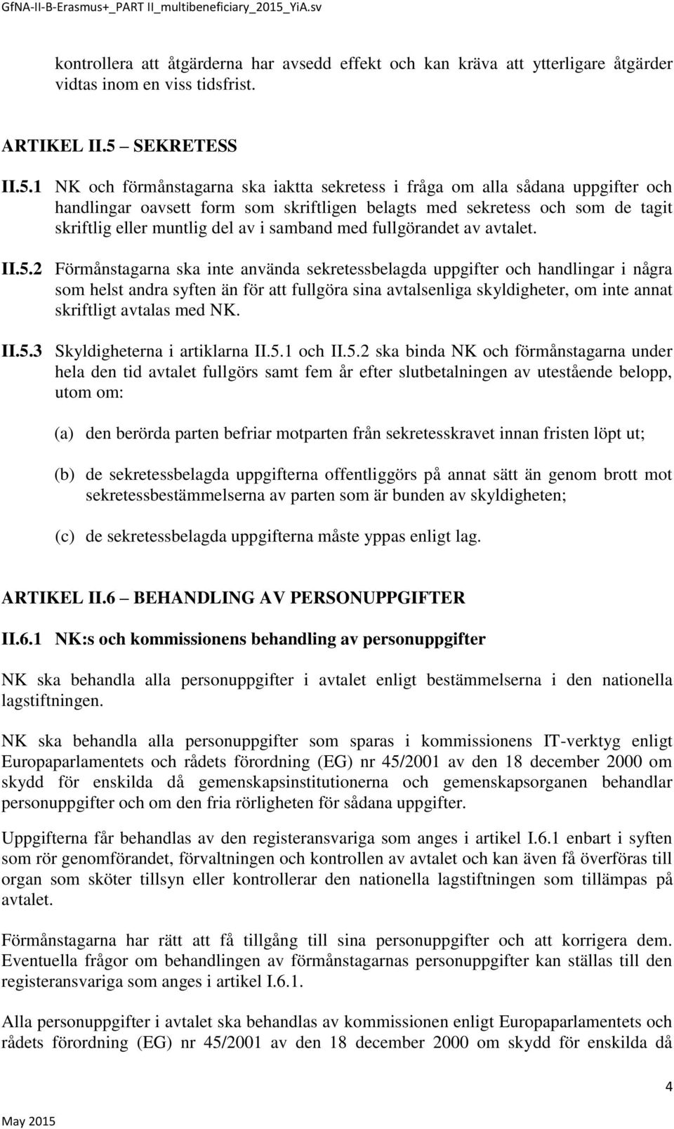 1 NK och förmånstagarna ska iaktta sekretess i fråga om alla sådana uppgifter och handlingar oavsett form som skriftligen belagts med sekretess och som de tagit skriftlig eller muntlig del av i