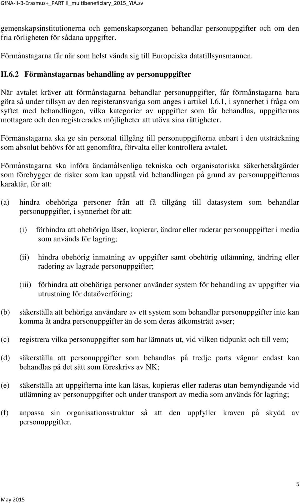 2 Förmånstagarnas behandling av personuppgifter När avtalet kräver att förmånstagarna behandlar personuppgifter, får förmånstagarna bara göra så under tillsyn av den registeransvariga som anges i