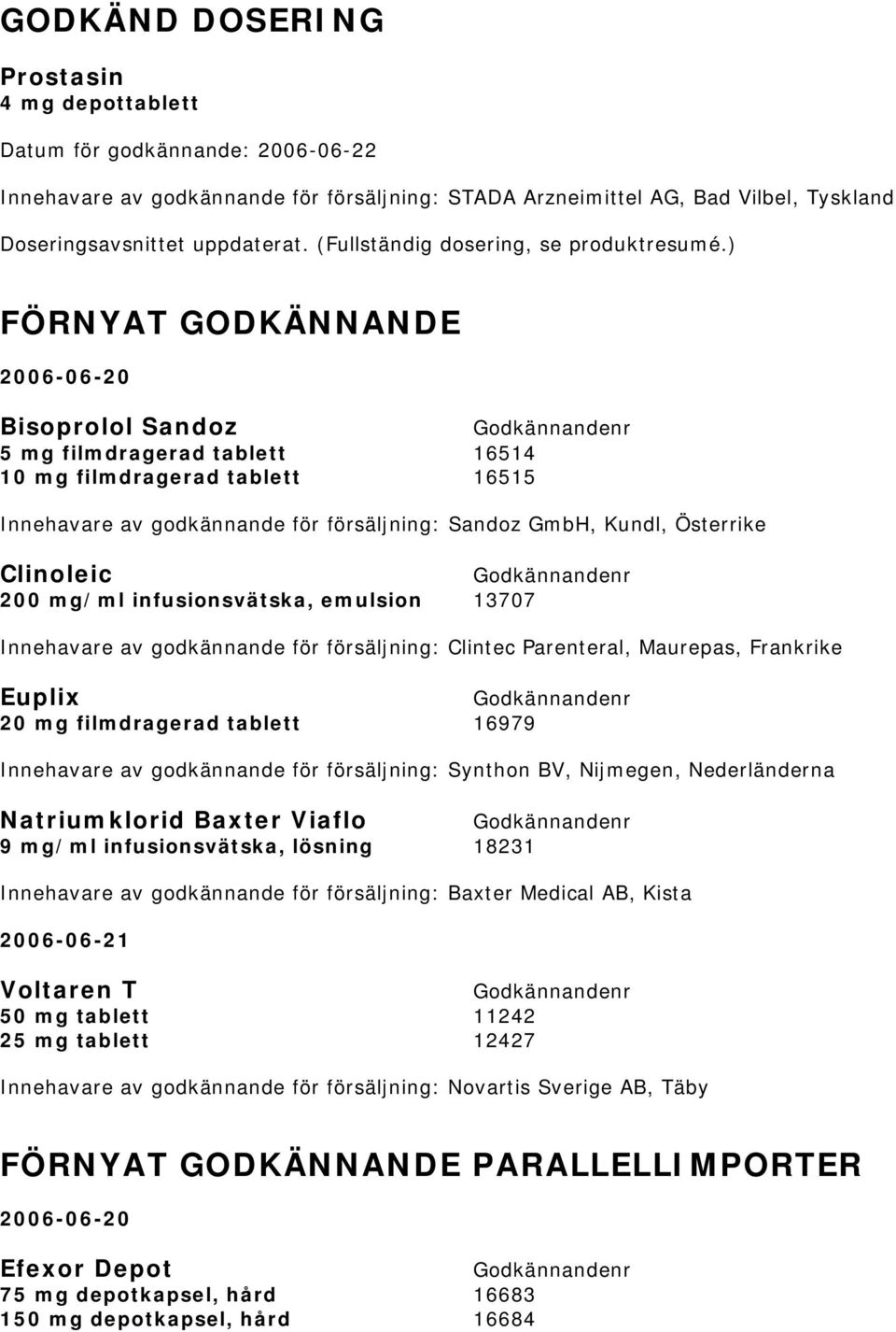 ) FÖRNYAT GODKÄNNANDE 2006-06-20 Bisoprolol Sandoz 5 mg filmdragerad tablett 16514 10 mg filmdragerad tablett 16515 Innehavare av godkännande för försäljning: Sandoz GmbH, Kundl, Österrike Clinoleic