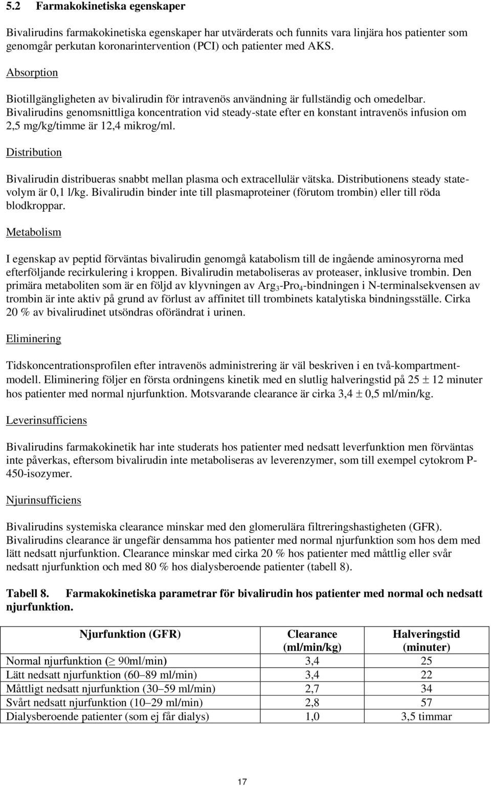 Bivalirudins genomsnittliga koncentration vid steady-state efter en konstant intravenös infusion om 2,5 mg/kg/timme är 12,4 mikrog/ml.