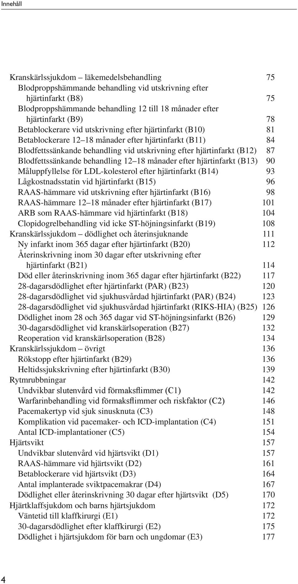 Blodfettssänkande behandling 12 18 månader efter hjärtinfarkt (B13) 90 Måluppfyllelse för LDL-kolesterol efter hjärtinfarkt (B14) 93 Lågkostnadsstatin vid hjärtinfarkt (B15) 96 RAAS-hämmare vid