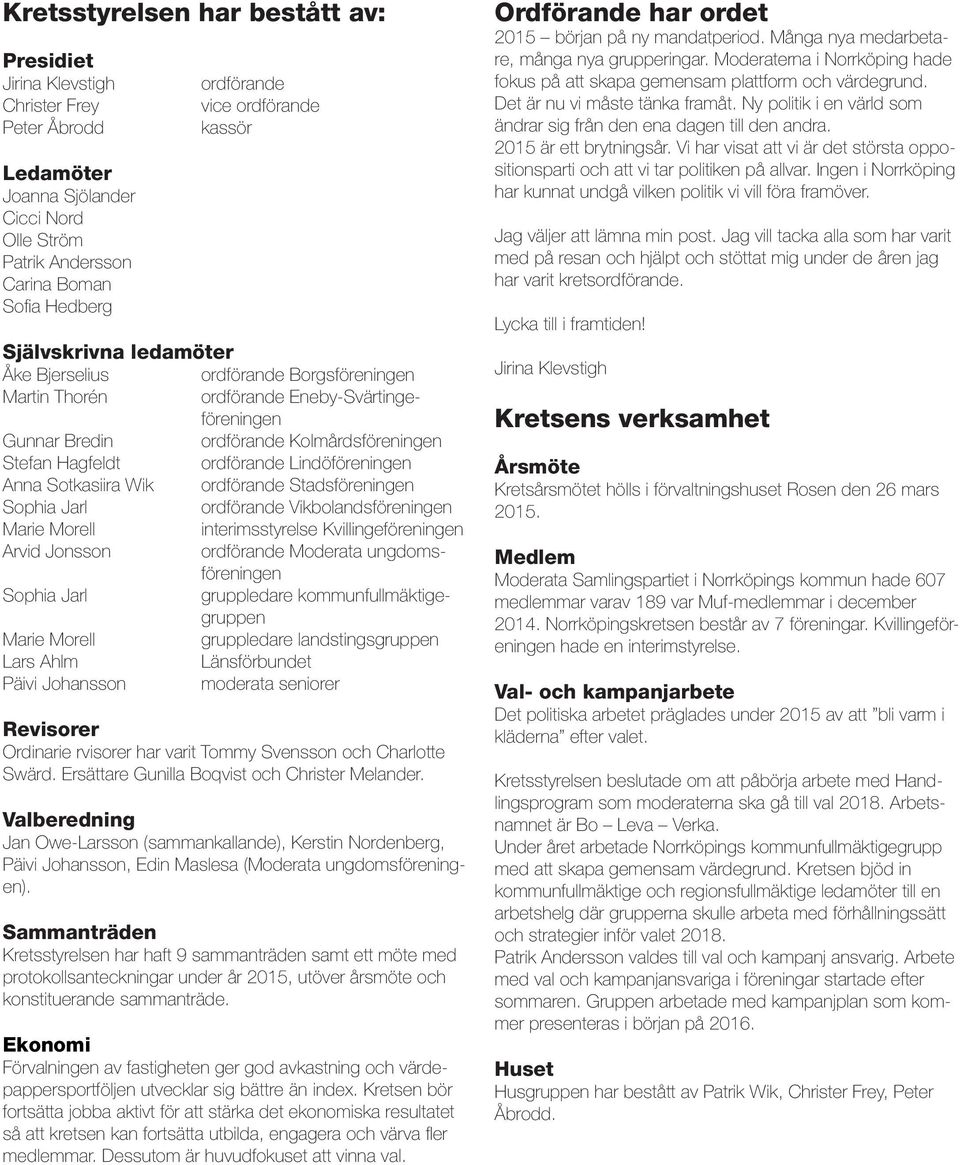 ordförande Lindöföreningen Anna Sotkasiira Wik ordförande Stadsföreningen Sophia Jarl ordförande Vikbolandsföreningen Marie Morell interimsstyrelse Kvillingeföreningen Arvid Jonsson ordförande