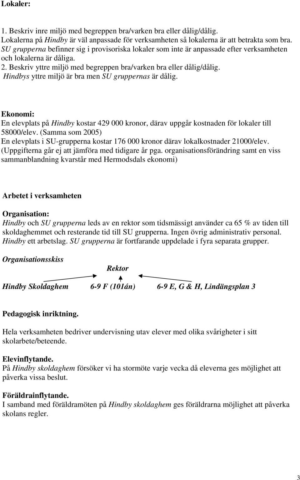 Hindbys yttre miljö är bra men SU gruppernas är dålig. Ekonomi: En elevplats på Hindby kostar 429 000 kronor, därav uppgår kostnaden för lokaler till 58000/elev.
