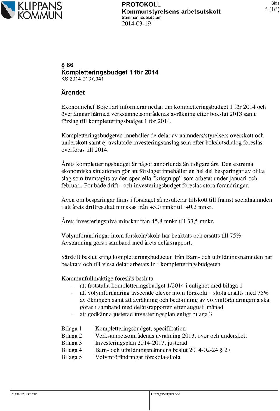 Kompletteringsbudgeten innehåller de delar av nämnders/styrelsers överskott och underskott samt ej avslutade investeringsanslag som efter bokslutsdialog föreslås överföras till 2014.