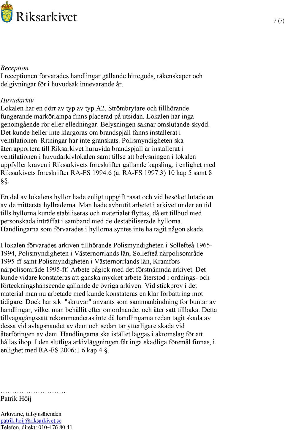 Det kunde heller inte klargöras om brandspjäll fanns installerat i ventilationen. Ritningar har inte granskats.