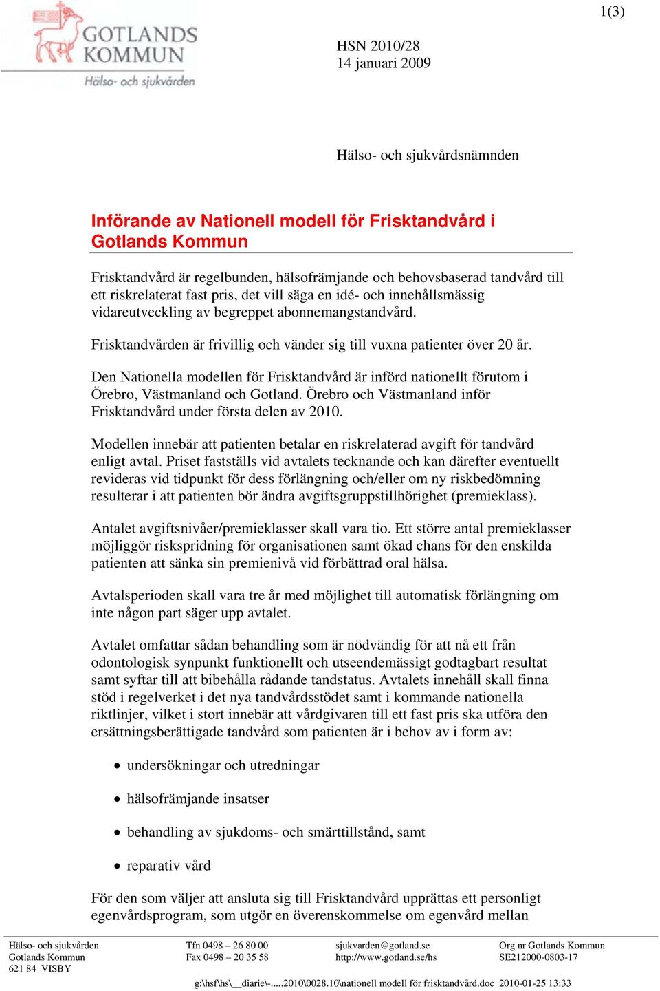 Den Nationella modellen för Frisktandvård är införd nationellt förutom i Örebro, Västmanland och Gotland. Örebro och Västmanland inför Frisktandvård under första delen av 2010.