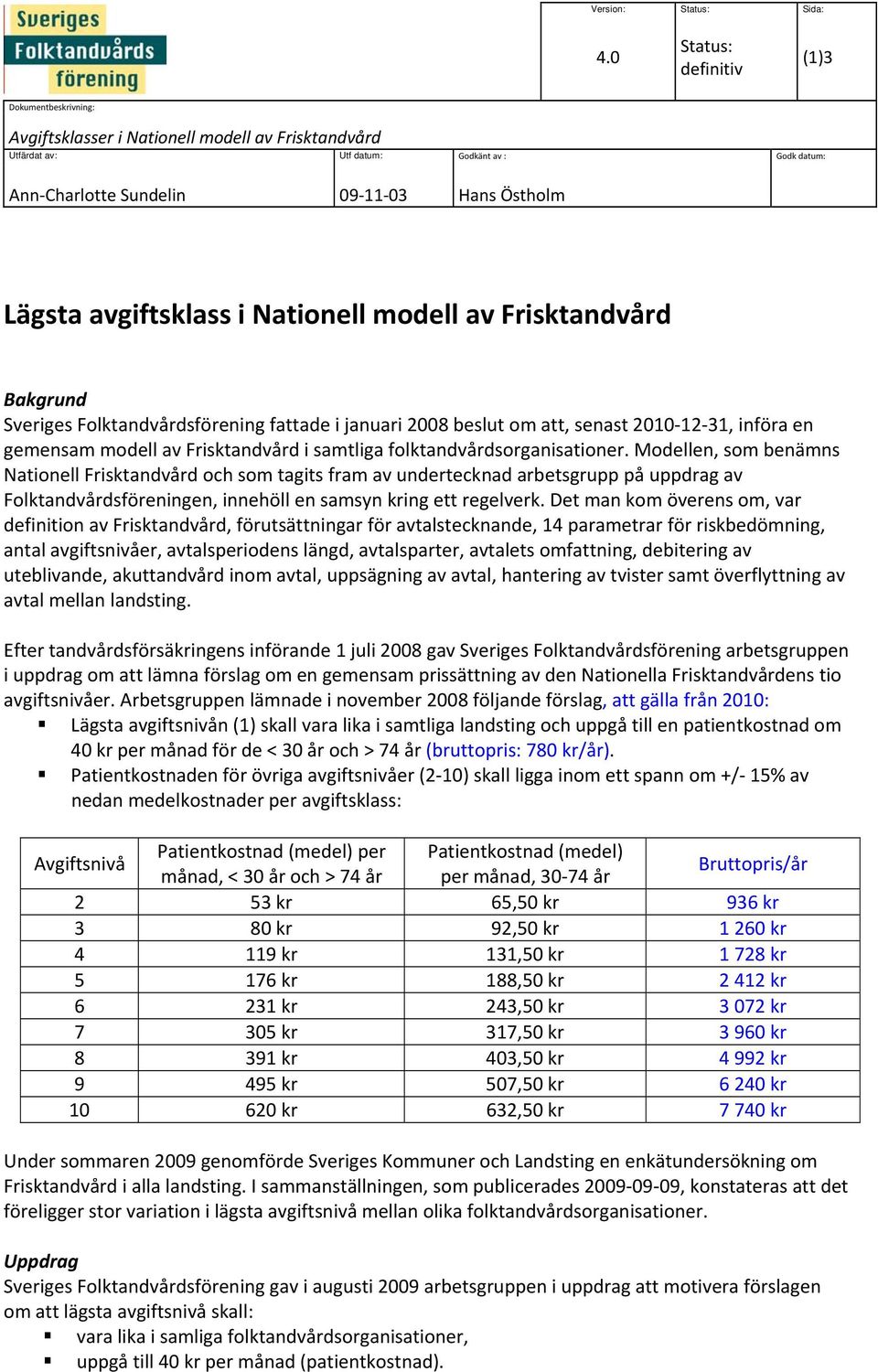 avgiftsklass i Nationell modell av Frisktandvård Bakgrund Sveriges Folktandvårdsförening fattade i januari 2008 beslut om att, senast 2010 12 31, införa en gemensam modell av Frisktandvård i samtliga