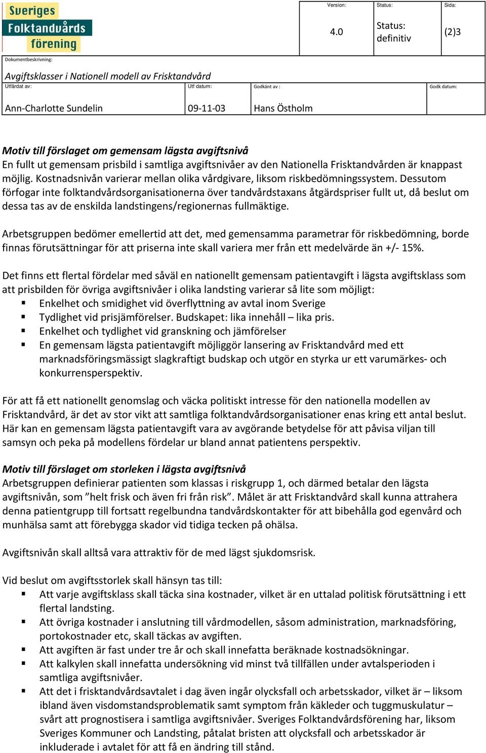 till förslaget om gemensam lägsta avgiftsnivå En fullt ut gemensam prisbild i samtliga avgiftsnivåer av den Nationella Frisktandvården är knappast möjlig.