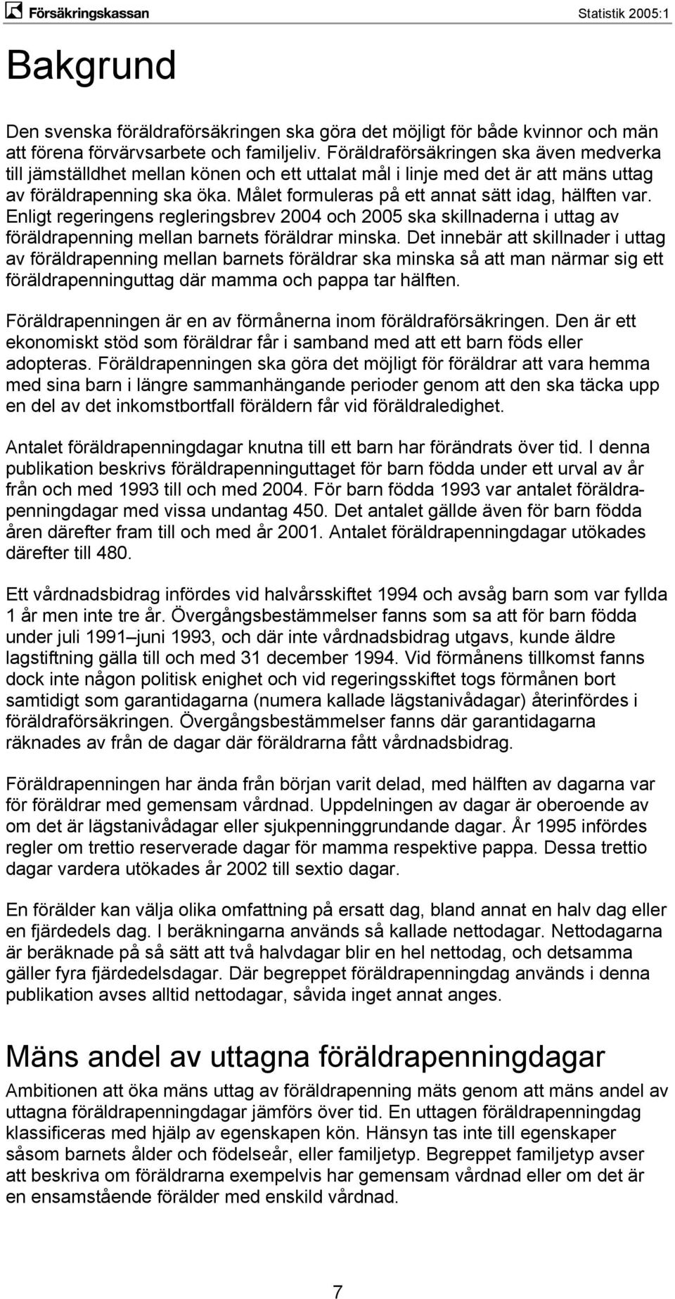 Målet formuleras på ett annat sätt idag, hälften var. Enligt regeringens regleringsbrev 2004 och 2005 ska skillnaderna i uttag av föräldrapenning mellan barnets föräldrar minska.