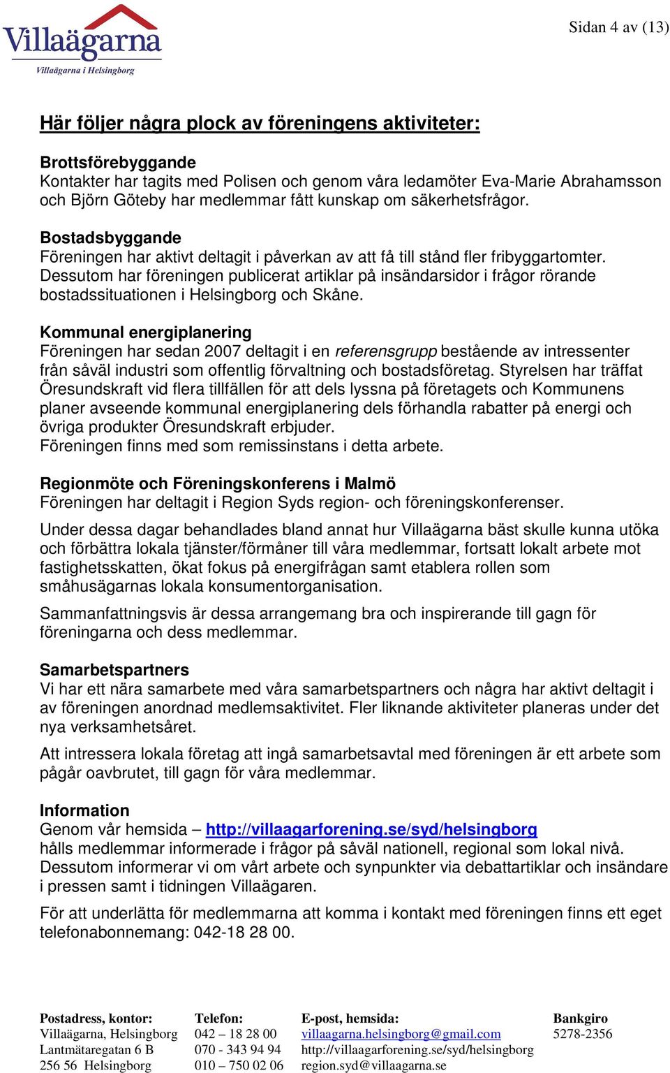 Dessutom har föreningen publicerat artiklar på insändarsidor i frågor rörande bostadssituationen i Helsingborg och Skåne.
