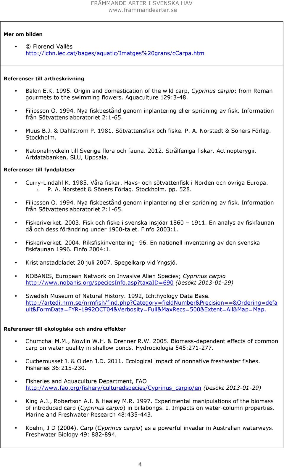 Nya fiskbestånd genom inplantering eller spridning av fisk. Information från Sötvattenslaboratoriet 2:1-65. Muus B.J. & Dahlström P. 1981. Sötvattensfisk och fiske. P. A. Norstedt & Söners Förlag.
