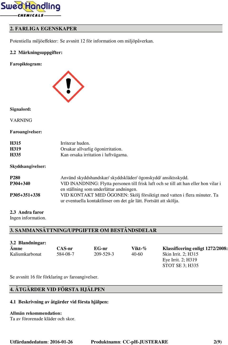 Skyddsangivelser: P280 Använd skyddshandskar/ skyddskläder/ ögonskydd/ ansiktsskydd.