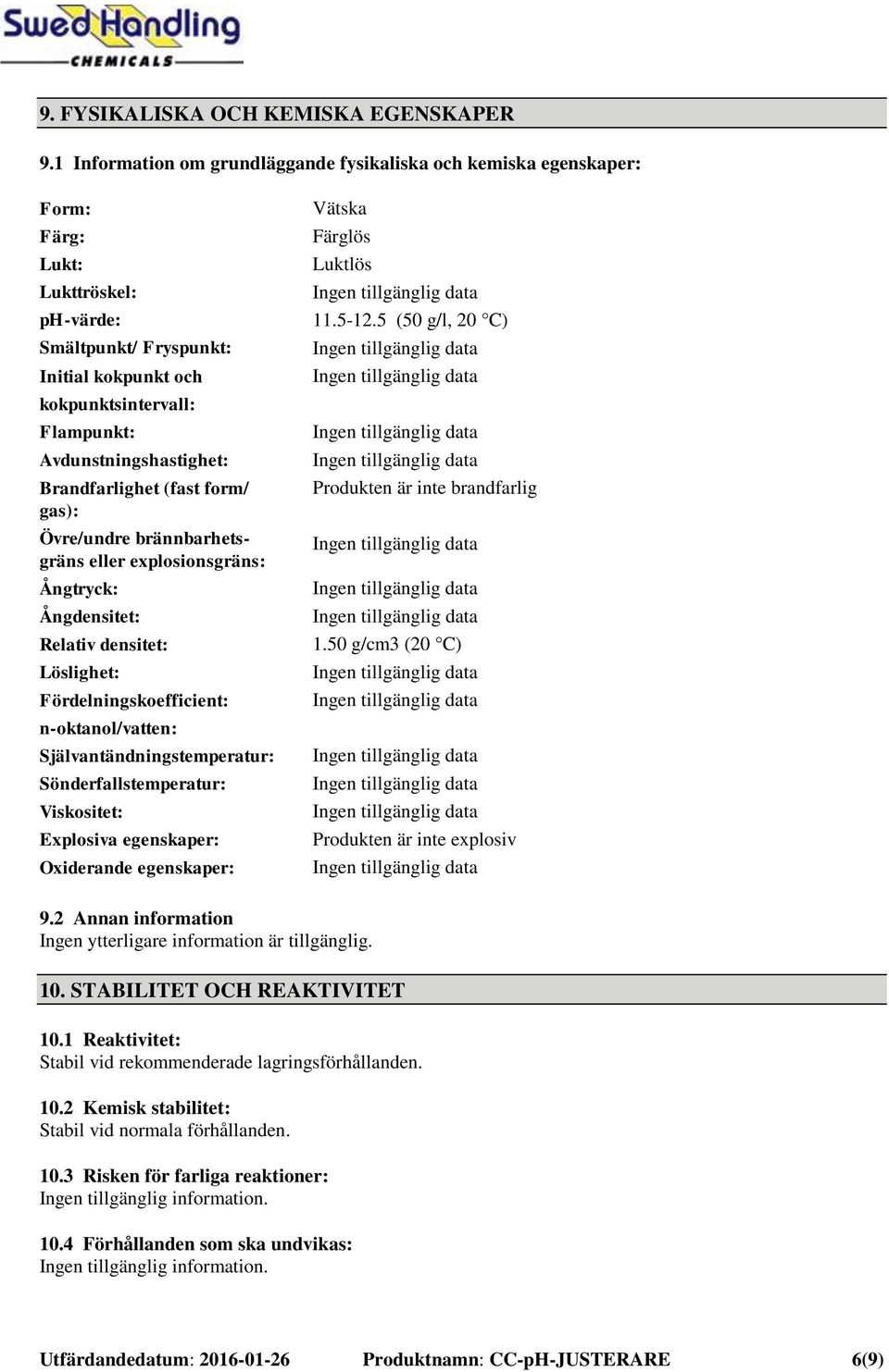 Avdunstningshastighet: Brandfarlighet (fast form/ gas): Övre/undre brännbarhetsgräns eller explosionsgräns: Ångtryck: Ångdensitet: Relativ densitet: Löslighet: Fördelningskoefficient: