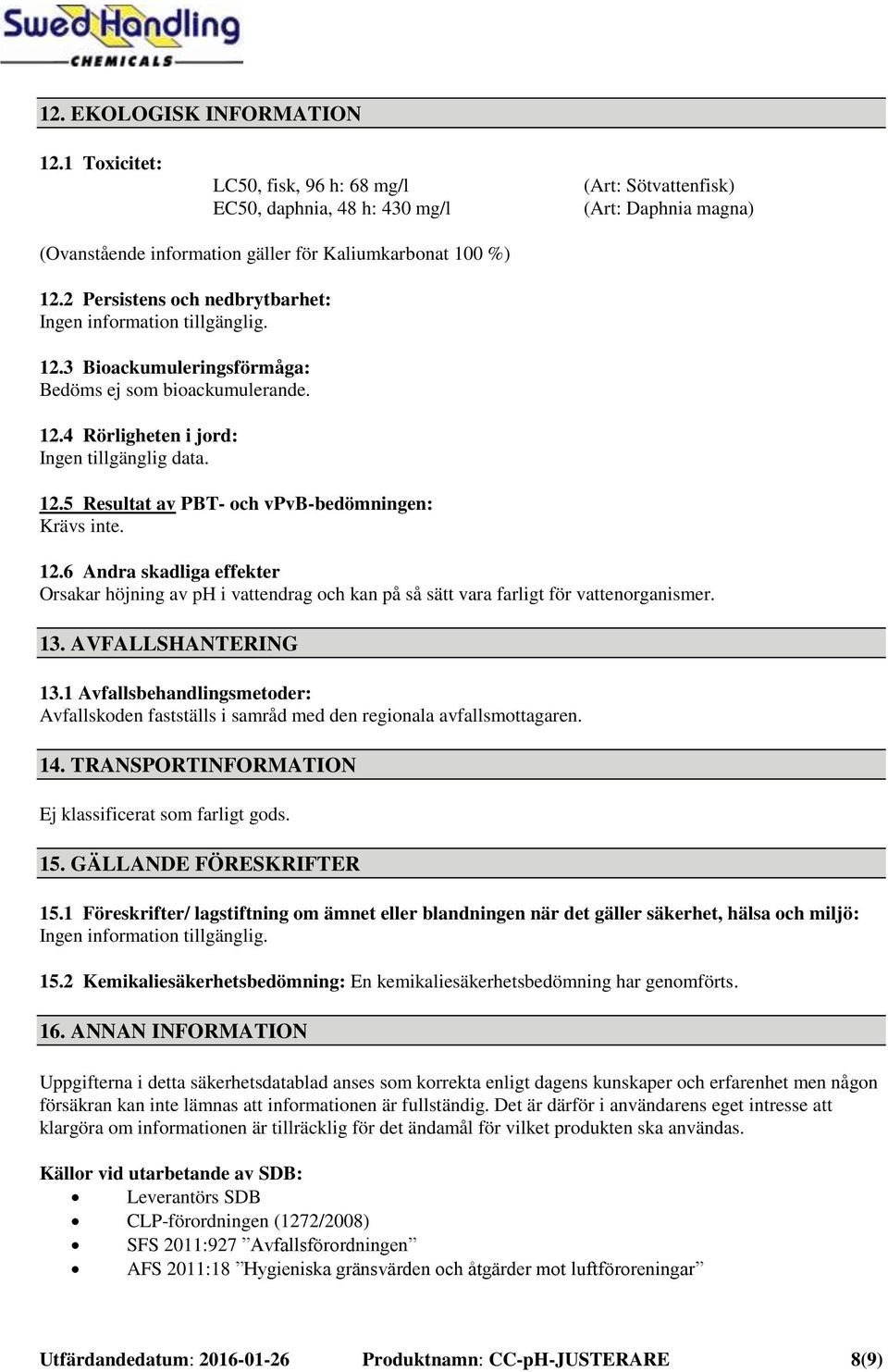 2 Persistens och nedbrytbarhet: 12.3 Bioackumuleringsförmåga: Bedöms ej som bioackumulerande. 12.4 Rörligheten i jord:. 12.5 Resultat av PBT- och vpvb-bedömningen: Krävs inte. 12.6 Andra skadliga effekter Orsakar höjning av ph i vattendrag och kan på så sätt vara farligt för vattenorganismer.