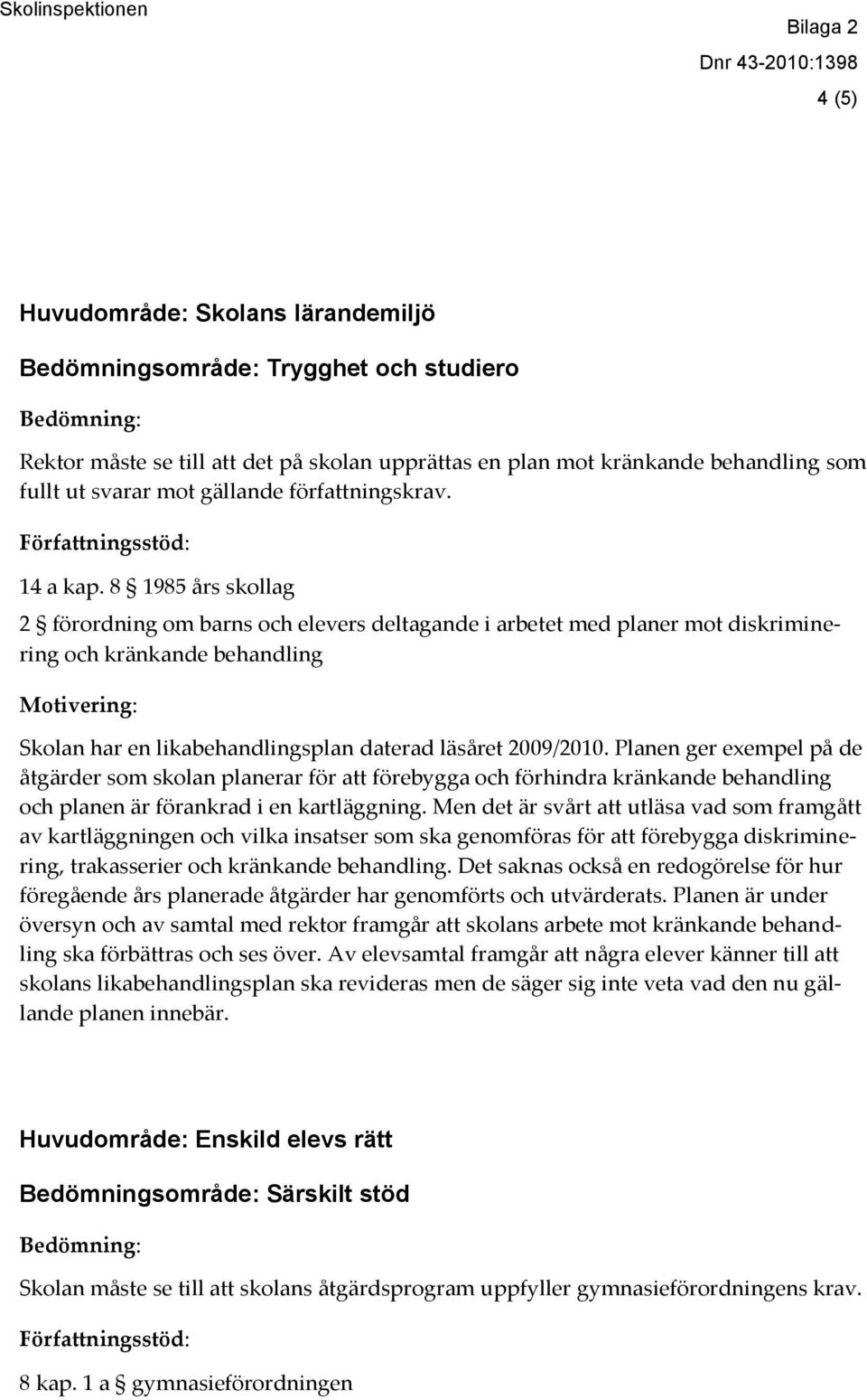 8 1985 års skollag 2 förordning om barns och elevers deltagande i arbetet med planer mot diskriminering och kränkande behandling Motivering: Skolan har en likabehandlingsplan daterad läsåret