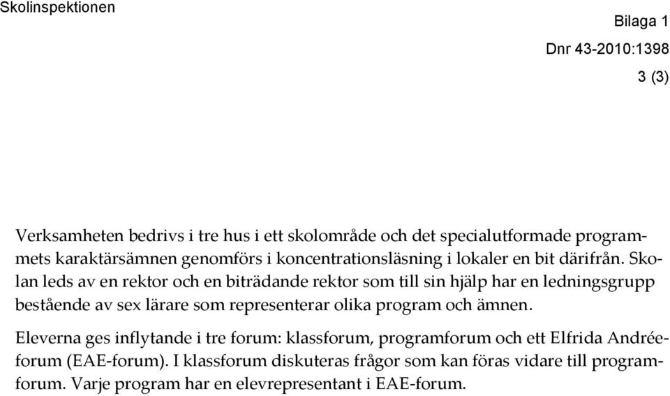 Skolan leds av en rektor och en biträdande rektor som till sin hjälp har en ledningsgrupp bestående av sex lärare som representerar olika