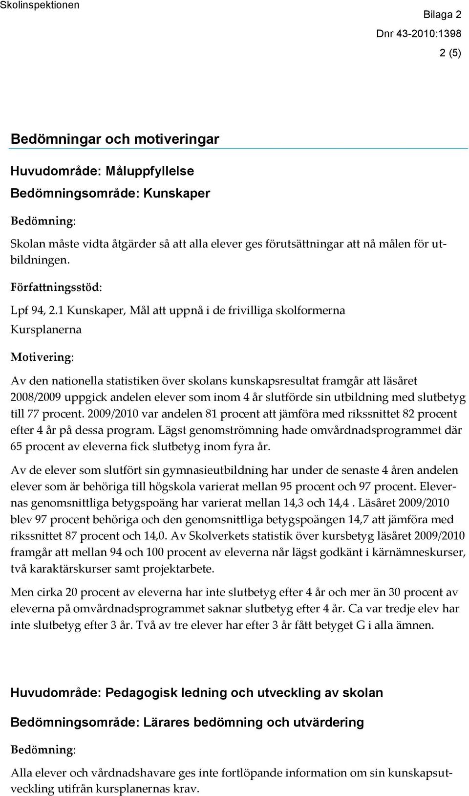 1 Kunskaper, Mål att uppnå i de frivilliga skolformerna Kursplanerna Motivering: Av den nationella statistiken över skolans kunskapsresultat framgår att läsåret 2008/2009 uppgick andelen elever som