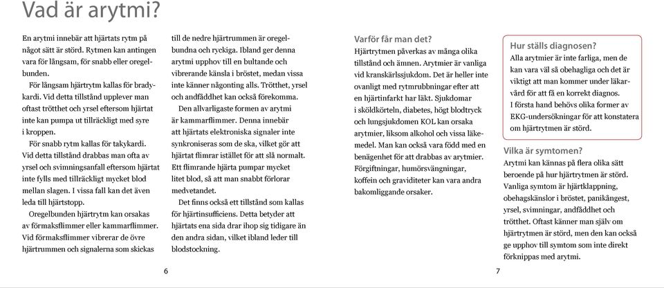 Vid detta tillstånd drabbas man ofta av yrsel och svimningsanfall eftersom hjärtat inte fylls med tillräckligt mycket blod mellan slagen. I vissa fall kan det även leda till hjärtstopp.
