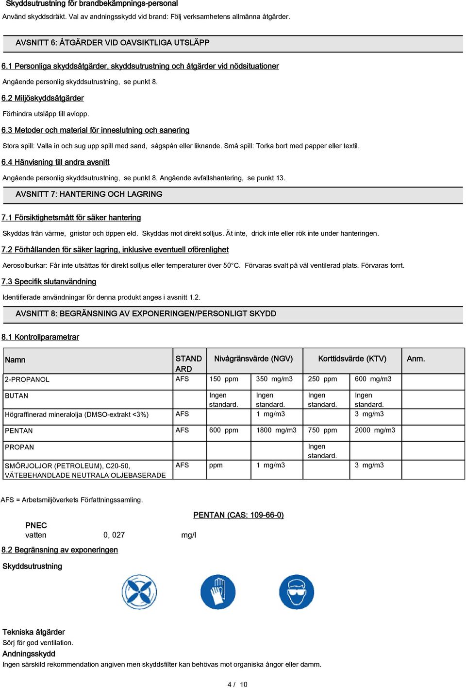 2 Miljöskyddsåtgärder Förhindra utsläpp till avlopp. 6.3 Metoder och material för inneslutning och sanering Stora spill: Valla in och sug upp spill med sand, sågspån eller liknande.