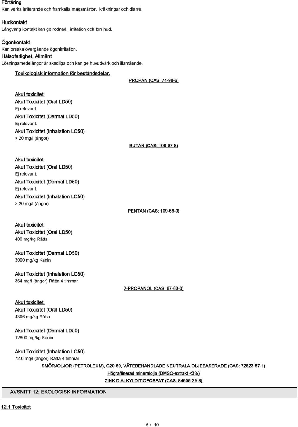 PROPAN (CAS: 74-98-6) Akut toxicitet: Akut Toxicitet (Oral LD50) Akut Toxicitet (Dermal LD50) Akut Toxicitet (Inhalation LC50) > 20 mg/l (ångor) BUTAN (CAS: 106-97-8) Akut toxicitet: Akut Toxicitet