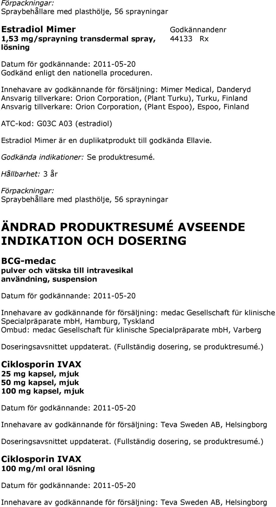 Espoo, Finland ATC-kod: G03C A03 (estradiol) Estradiol Mimer är en duplikatprodukt till godkända Ellavie.