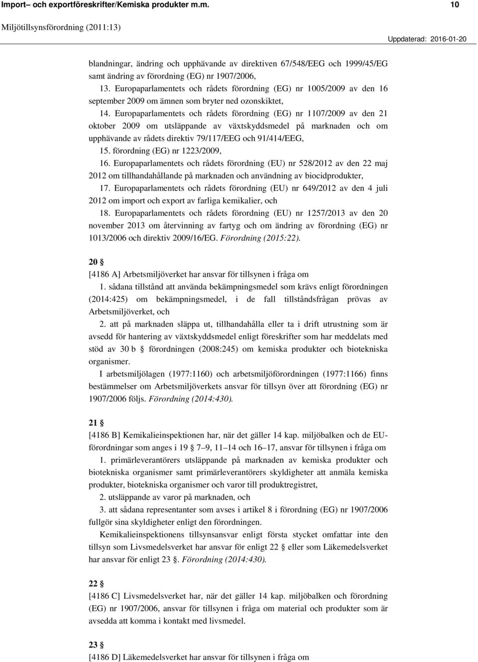 Europaparlamentets och rådets förordning (EG) nr 1107/2009 av den 21 oktober 2009 om utsläppande av växtskyddsmedel på marknaden och om upphävande av rådets direktiv 79/117/EEG och 91/414/EEG, 15.