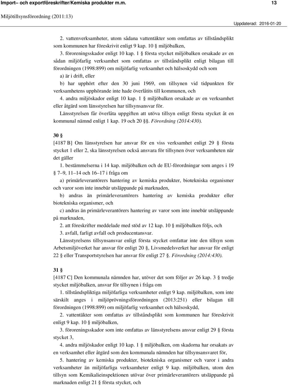 1 första stycket miljöbalken orsakade av en sådan miljöfarlig verksamhet som omfattas av tillståndsplikt enligt bilagan till förordningen (1998:899) om miljöfarlig verksamhet och hälsoskydd och som