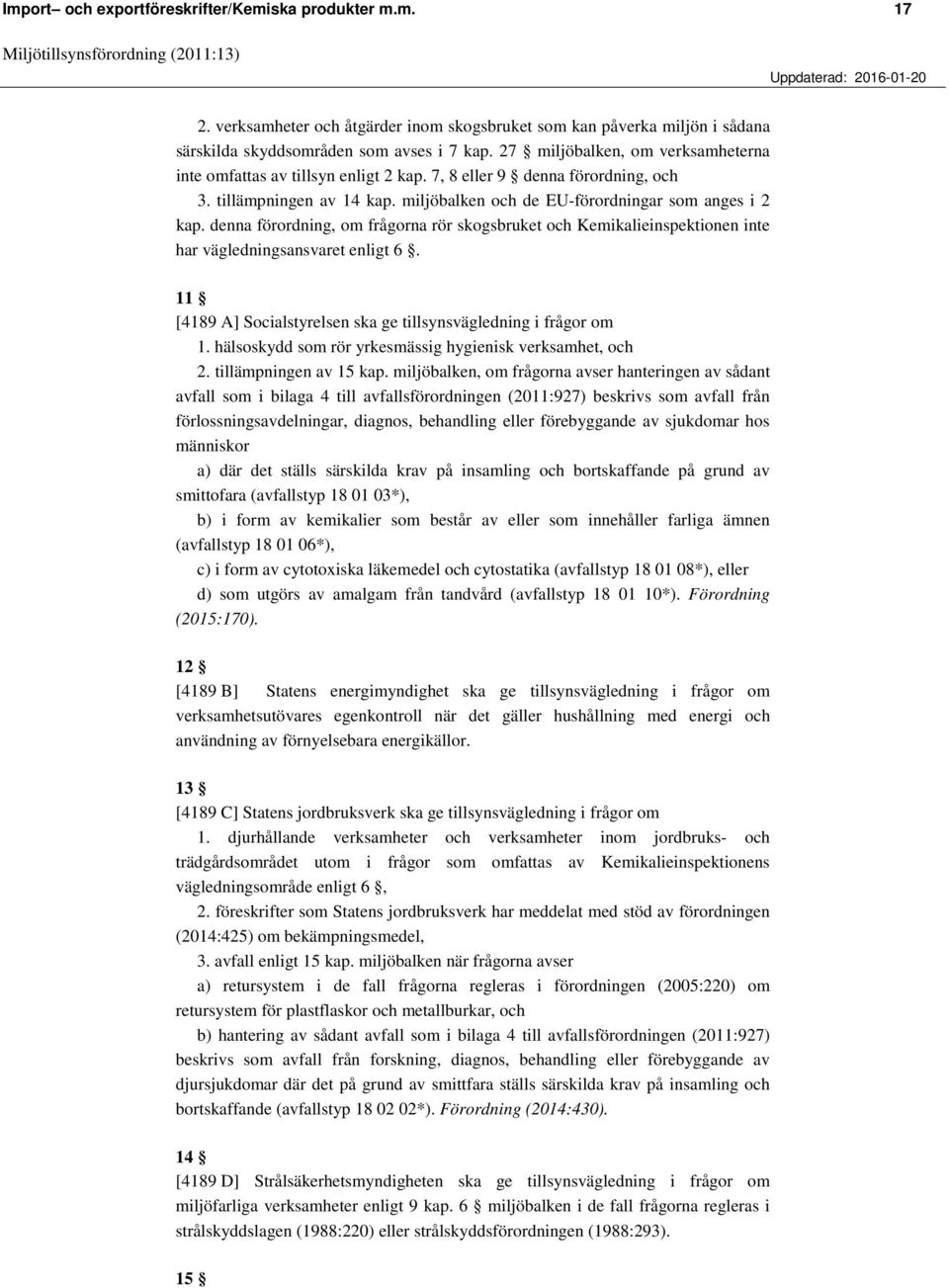 denna förordning, om frågorna rör skogsbruket och Kemikalieinspektionen inte har vägledningsansvaret enligt 6. 11 [4189 A] Socialstyrelsen ska ge tillsynsvägledning i frågor om 1.