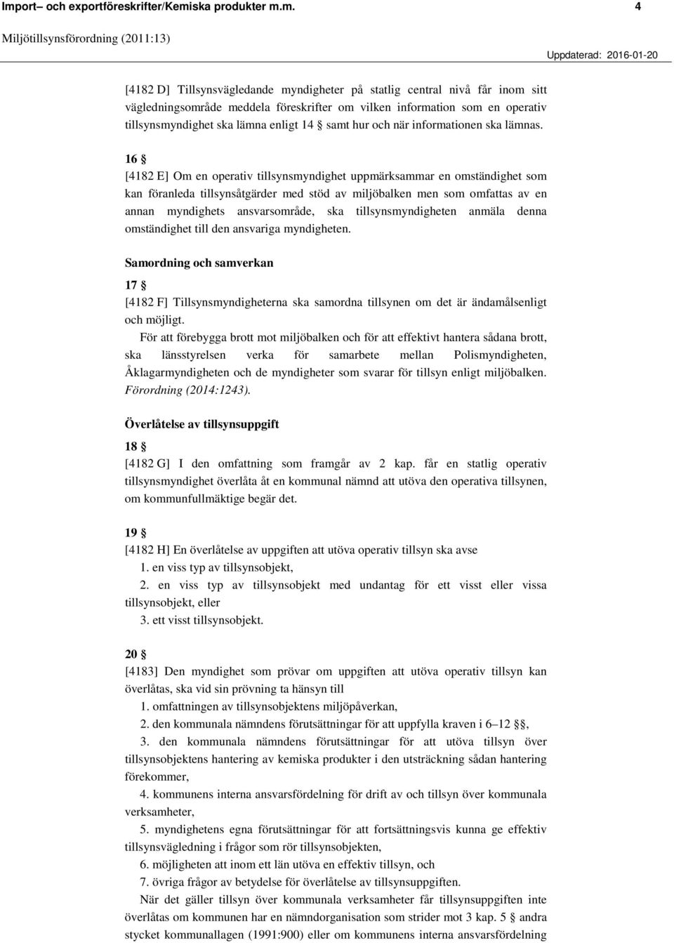 16 [4182 E] Om en operativ tillsynsmyndighet uppmärksammar en omständighet som kan föranleda tillsynsåtgärder med stöd av miljöbalken men som omfattas av en annan myndighets ansvarsområde, ska