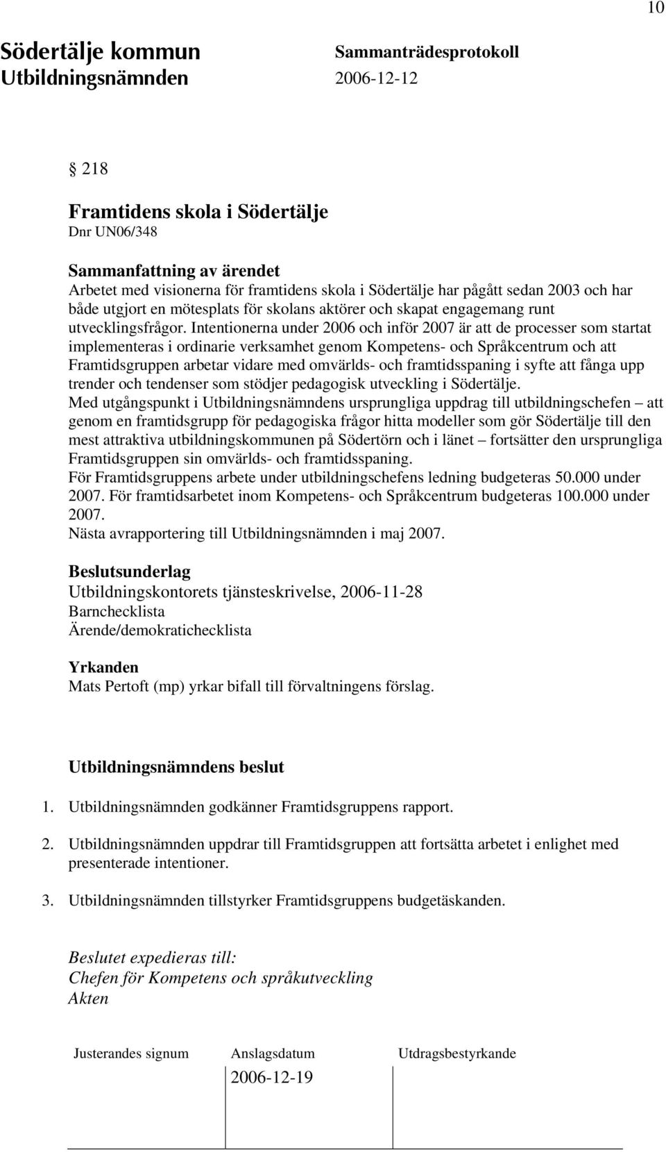 Intentionerna under 2006 och inför 2007 är att de processer som startat implementeras i ordinarie verksamhet genom Kompetens- och Språkcentrum och att Framtidsgruppen arbetar vidare med omvärlds- och
