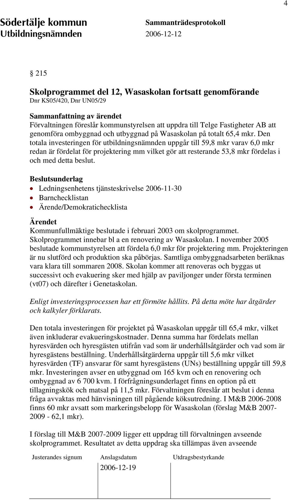 Den totala investeringen för utbildningsnämnden uppgår till 59,8 mkr varav 6,0 mkr redan är fördelat för projektering mm vilket gör att resterande 53,8 mkr fördelas i och med detta beslut.