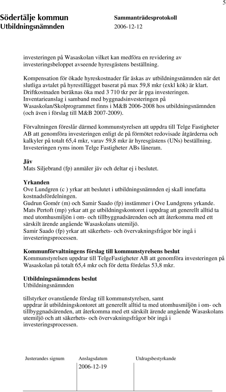 Driftkostnaden beräknas öka med 3 710 tkr per år pga investeringen.