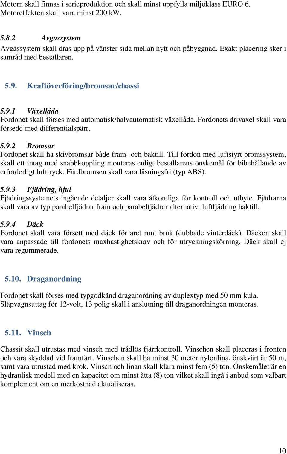 Kraftöverföring/bromsar/chassi 5.9.1 Växellåda Fordonet skall förses med automatisk/halvautomatisk växellåda. Fordonets drivaxel skall vara försedd med differentialspärr. 5.9.2 Bromsar Fordonet skall ha skivbromsar både fram- och baktill.