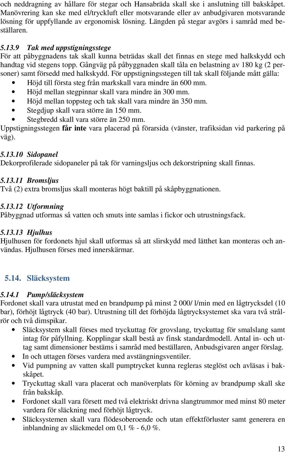9 Tak med uppstigningsstege För att påbyggnadens tak skall kunna beträdas skall det finnas en stege med halkskydd och handtag vid stegens topp.