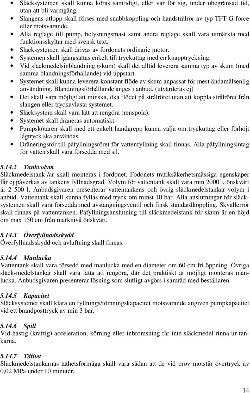 Alla reglage till pump, belysningsmast samt andra reglage skall vara utmärkta med funktionsskyltar med svensk text. Släcksystemen skall drivas av fordonets ordinarie motor.
