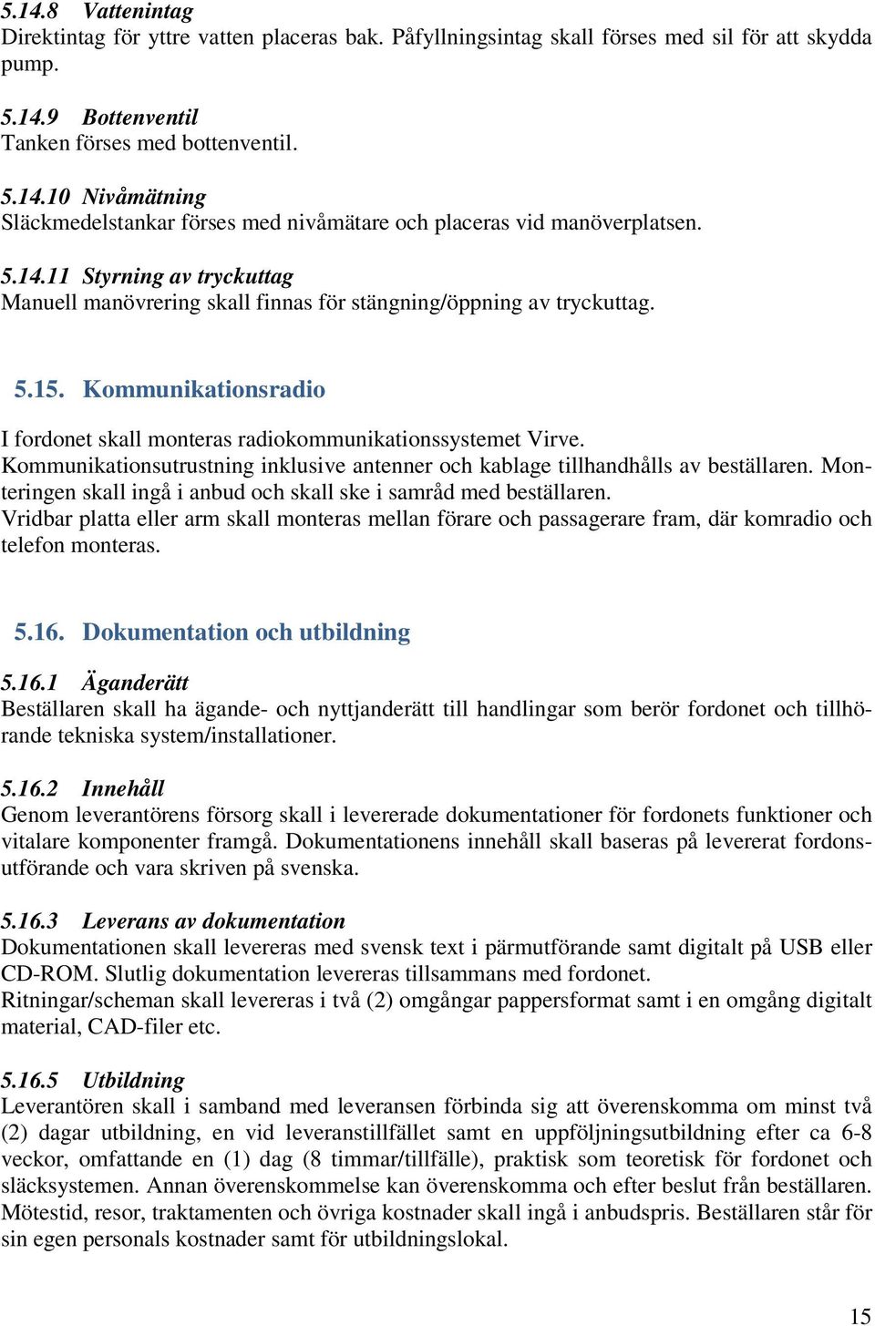 Kommunikationsutrustning inklusive antenner och kablage tillhandhålls av beställaren. Monteringen skall ingå i anbud och skall ske i samråd med beställaren.