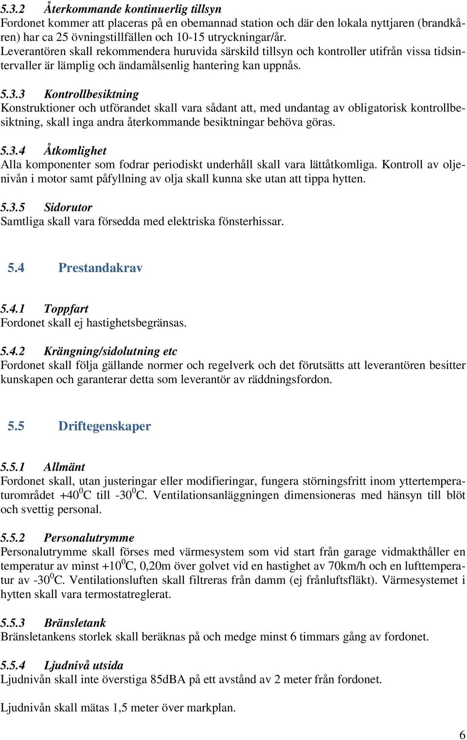 3 Kontrollbesiktning Konstruktioner och utförandet skall vara sådant att, med undantag av obligatorisk kontrollbesiktning, skall inga andra återkommande besiktningar behöva göras. 5.3.4 Åtkomlighet Alla komponenter som fodrar periodiskt underhåll skall vara lättåtkomliga.