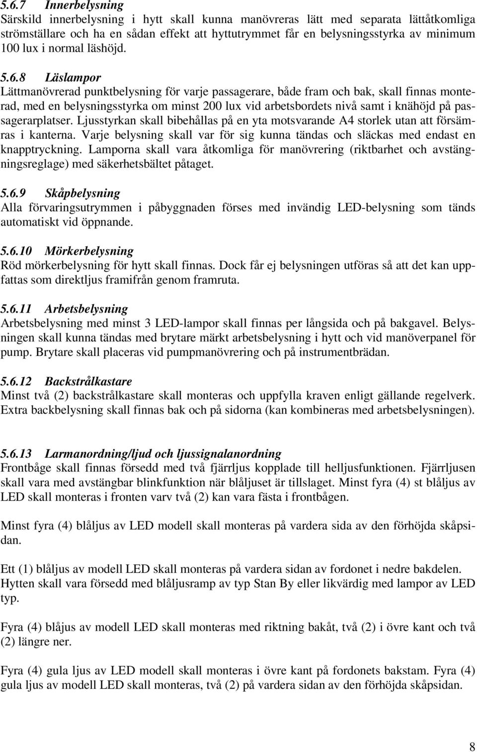8 Läslampor Lättmanövrerad punktbelysning för varje passagerare, både fram och bak, skall finnas monterad, med en belysningsstyrka om minst 200 lux vid arbetsbordets nivå samt i knähöjd på