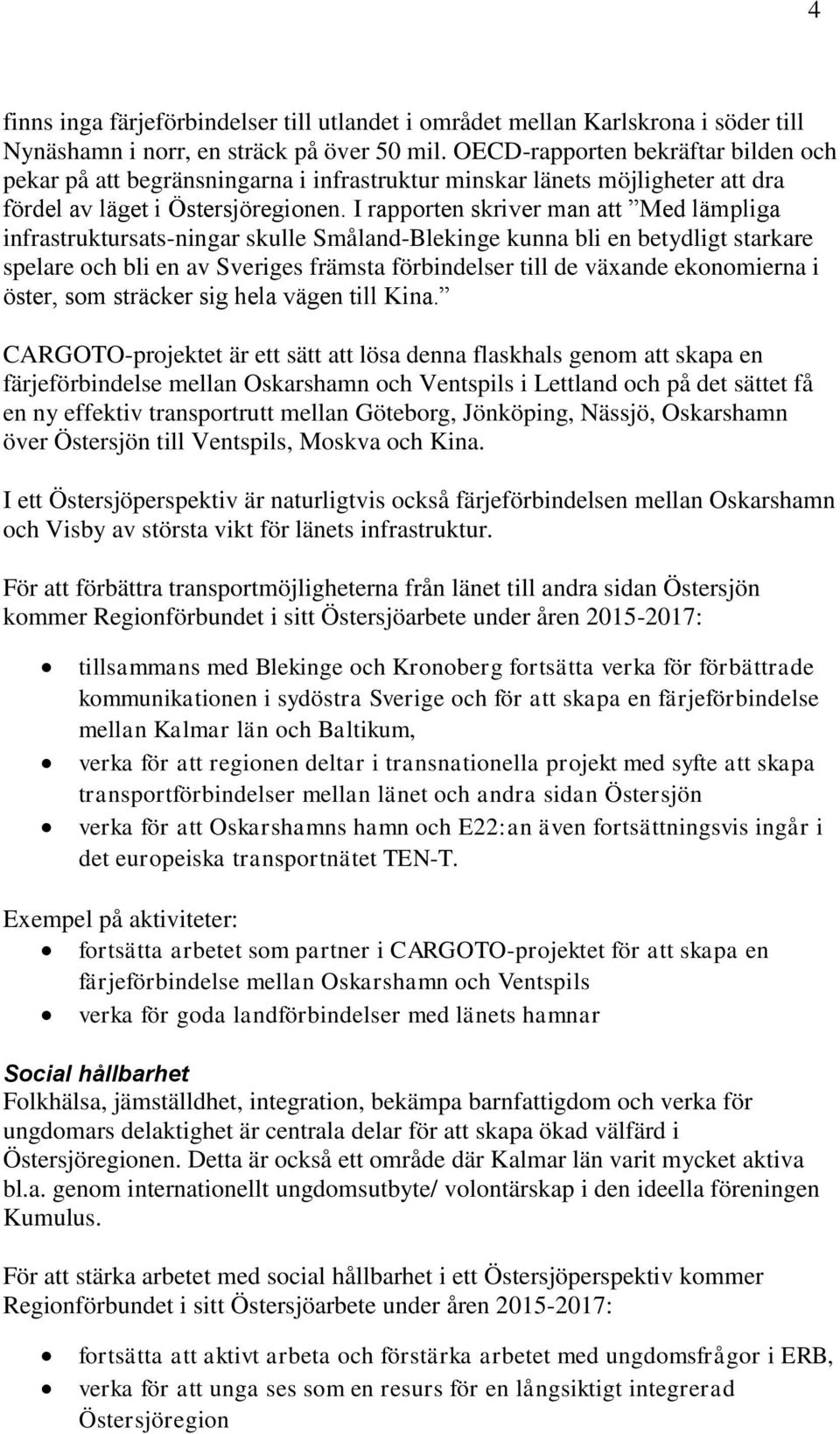 I rapporten skriver man att Med lämpliga infrastruktursats-ningar skulle Småland-Blekinge kunna bli en betydligt starkare spelare och bli en av Sveriges främsta förbindelser till de växande