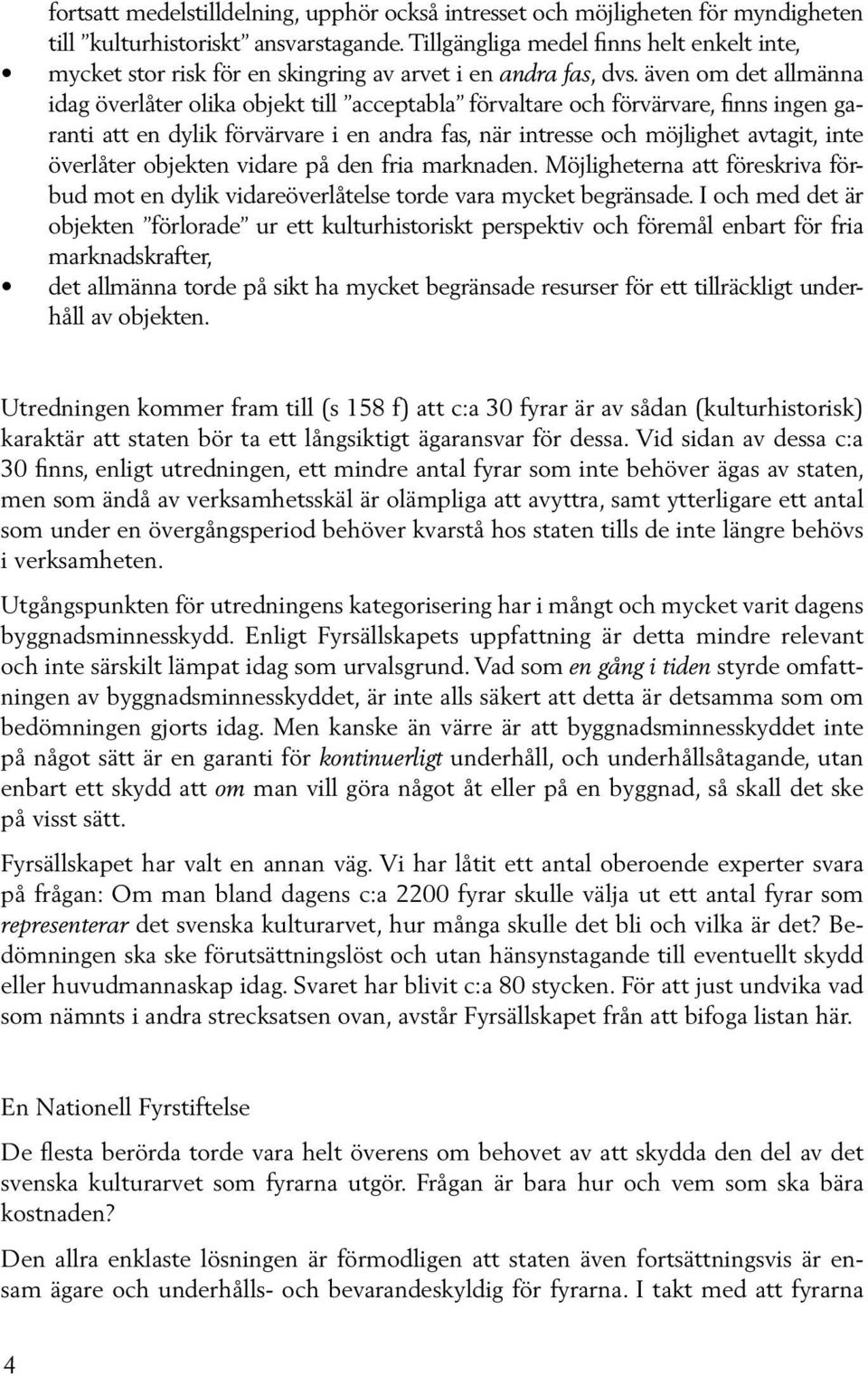 även om det allmänna idag överlåter olika objekt till acceptabla förvaltare och förvärvare, finns ingen garanti att en dylik förvärvare i en andra fas, när intresse och möjlighet avtagit, inte