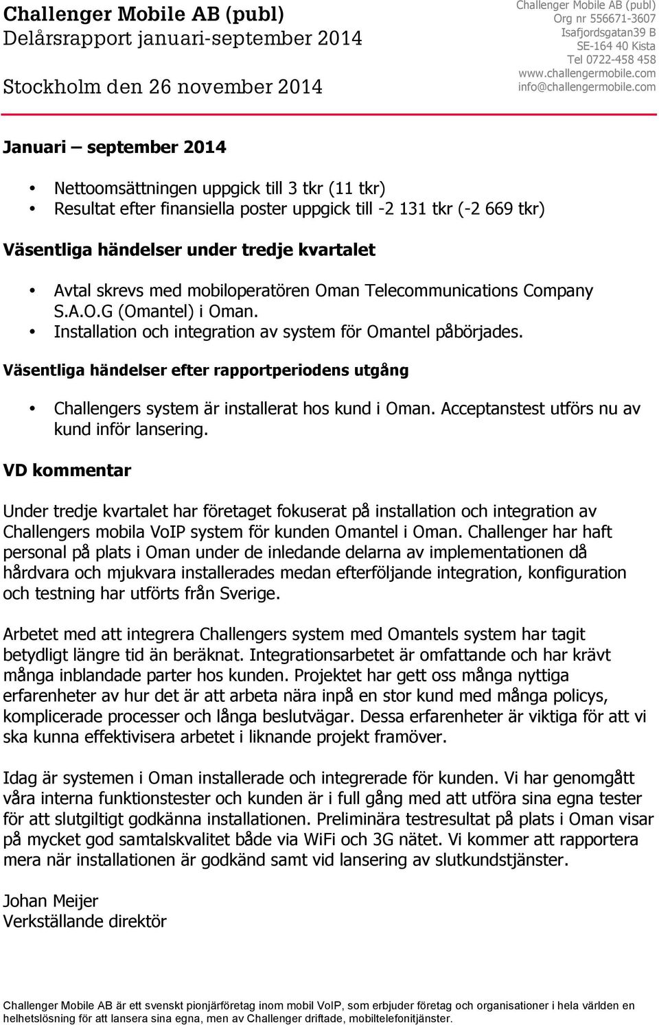 com Januari september 2014 Nettoomsättningen uppgick till 3 tkr (11 tkr) Resultat efter finansiella poster uppgick till -2 131 tkr (-2 669 tkr) Väsentliga händelser under tredje kvartalet Avtal